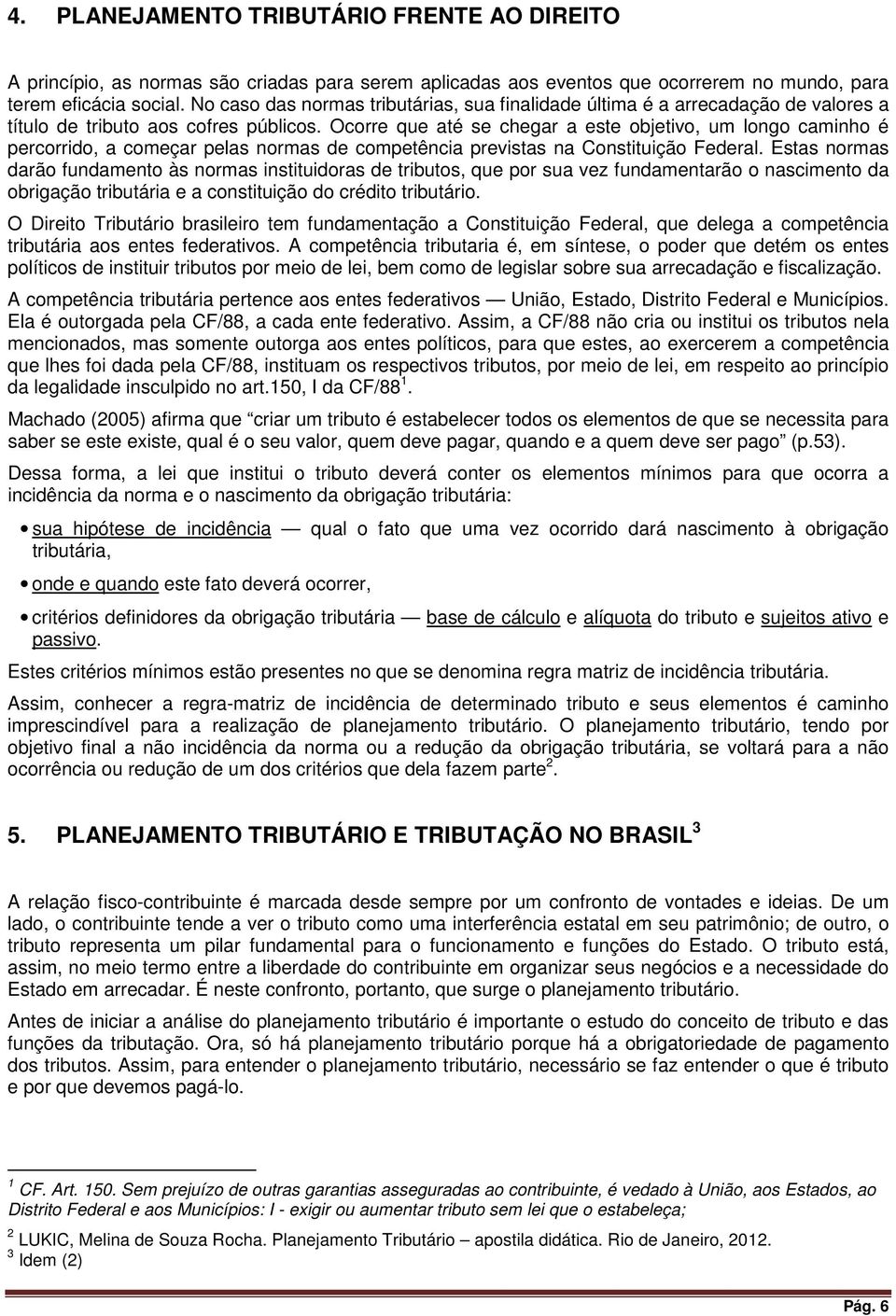 Ocorre que até se chegar a este objetivo, um longo caminho é percorrido, a começar pelas normas de competência previstas na Constituição Federal.