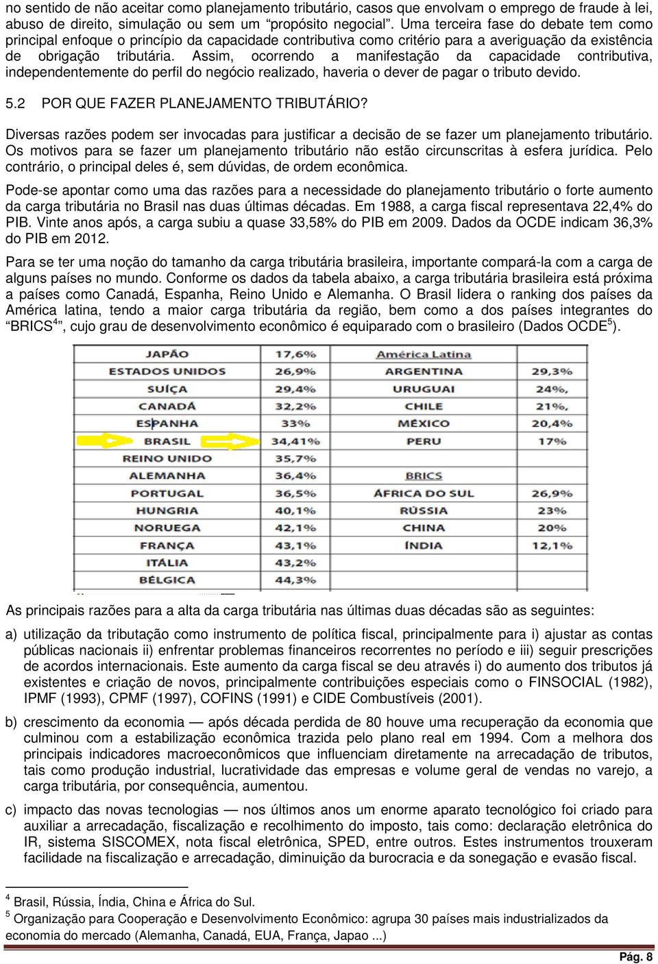 Assim, ocorrendo a manifestação da capacidade contributiva, independentemente do perfil do negócio realizado, haveria o dever de pagar o tributo devido. 5.2 POR QUE FAZER PLANEJAMENTO TRIBUTÁRIO?