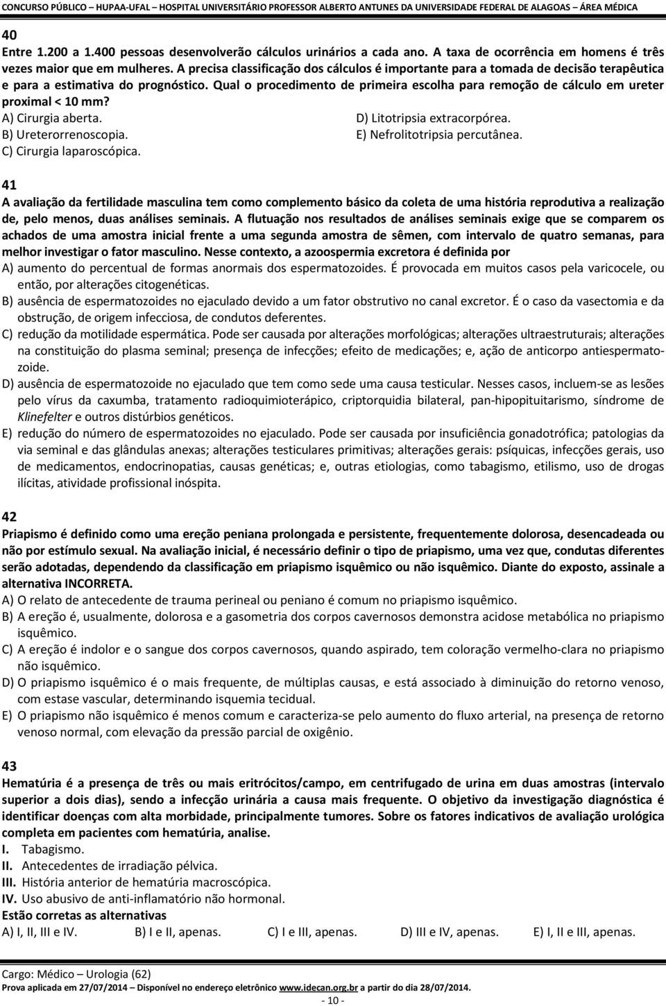 Qual o procedimento de primeira escolha para remoção de cálculo em ureter proximal < 10 mm? A) Cirurgia aberta. D) Litotripsia extracorpórea. B) Ureterorrenoscopia. E) Nefrolitotripsia percutânea.