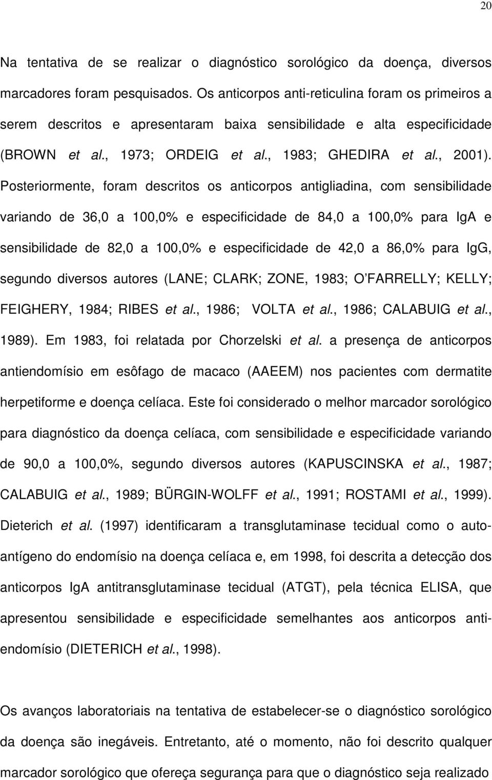 Posteriormente, foram descritos os anticorpos antigliadina, com sensibilidade variando de 36,0 a 100,0% e especificidade de 84,0 a 100,0% para IgA e sensibilidade de 82,0 a 100,0% e especificidade de