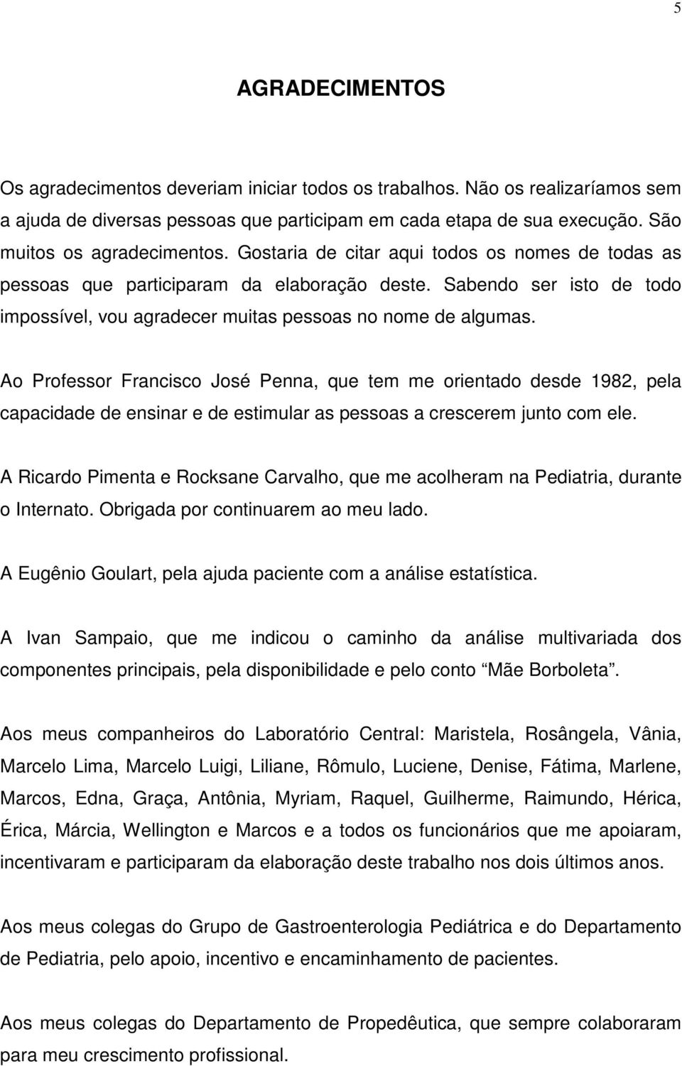 Ao Professor Francisco José Penna, que tem me orientado desde 1982, pela capacidade de ensinar e de estimular as pessoas a crescerem junto com ele.