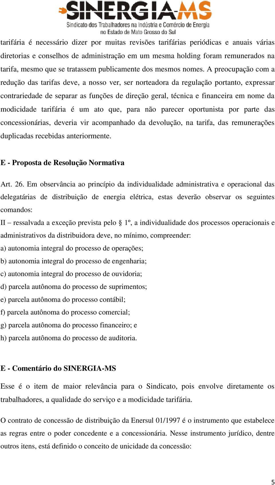 A preocupação com a redução das tarifas deve, a nosso ver, ser norteadora da regulação portanto, expressar contrariedade de separar as funções de direção geral, técnica e financeira em nome da