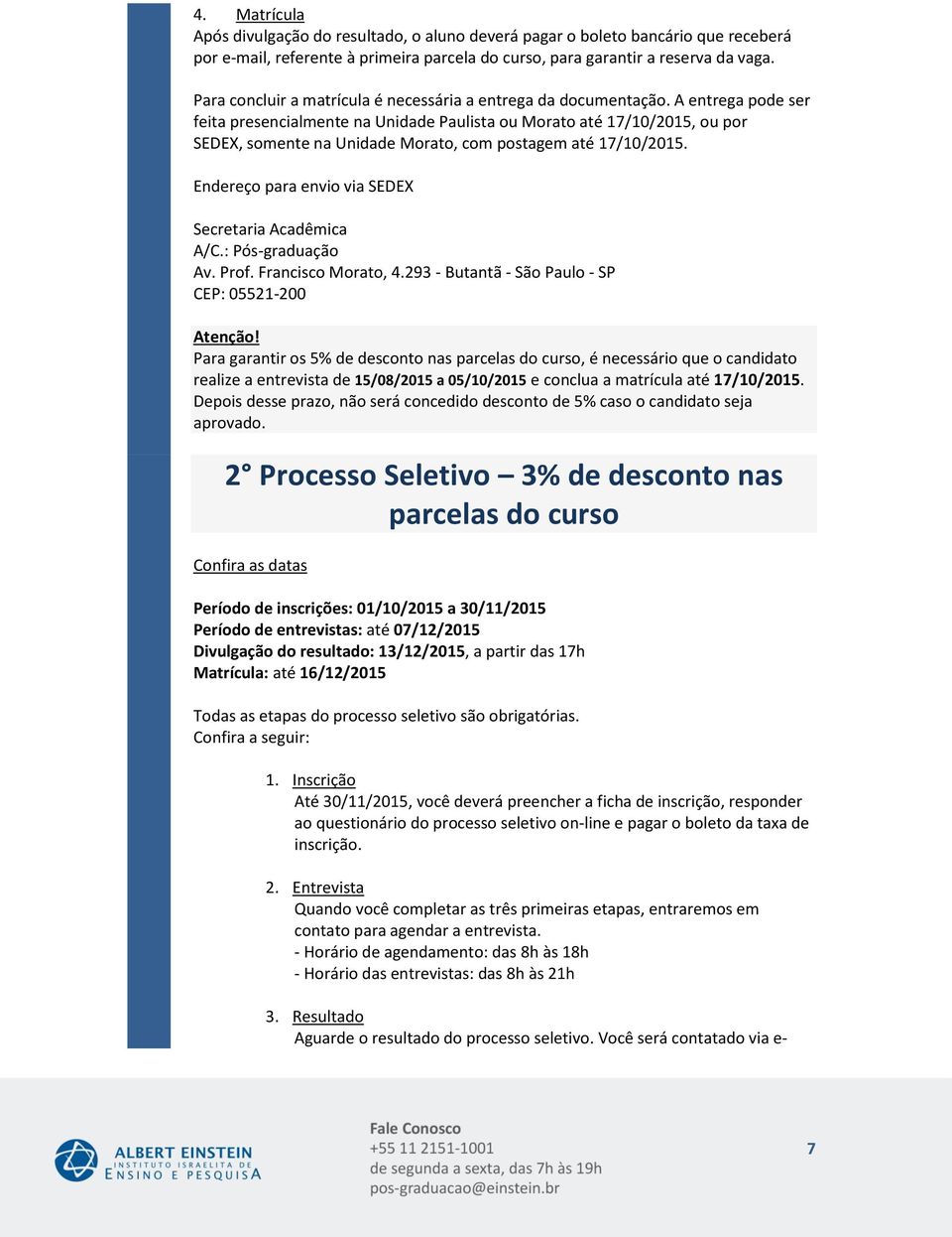 Endereço para envio via SEDEX Secretaria Acadêmica A/C.: Pós-graduação Av. Prof., 4.293 - Butantã - São Paulo - SP CEP: 05521- Atenção!