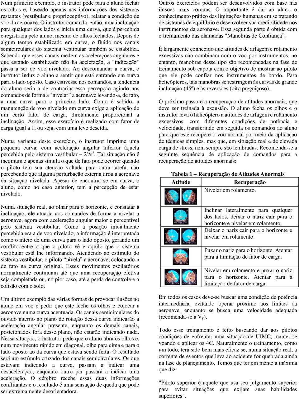 Depois de algum tempo estabilizado em curva, o fluido nos canais semicirculares do sistema vestibular também se estabiliza.