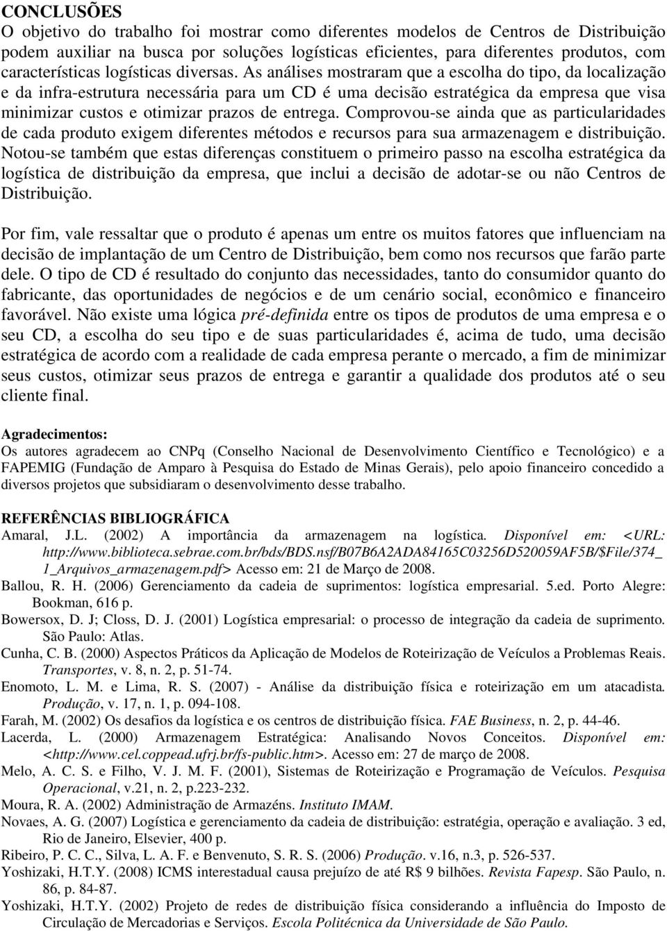 As análises mostraram que a escolha do tipo, da localização e da infra-estrutura necessária para um CD é uma decisão estratégica da empresa que visa minimizar custos e otimizar prazos de entrega.