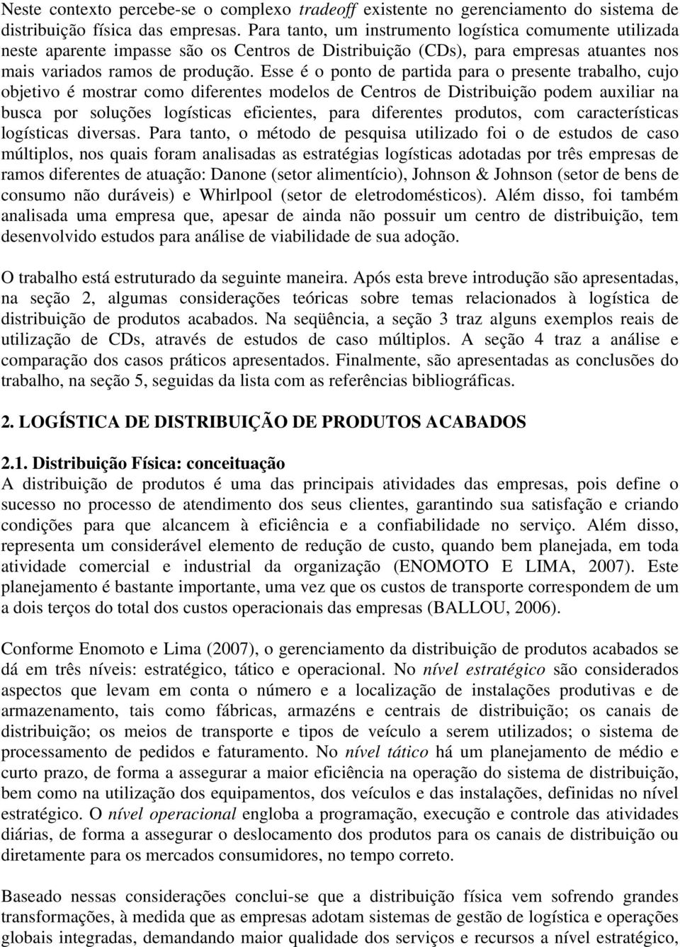 Esse é o ponto de partida para o presente trabalho, cujo objetivo é mostrar como diferentes modelos de Centros de Distribuição podem auxiliar na busca por soluções logísticas eficientes, para