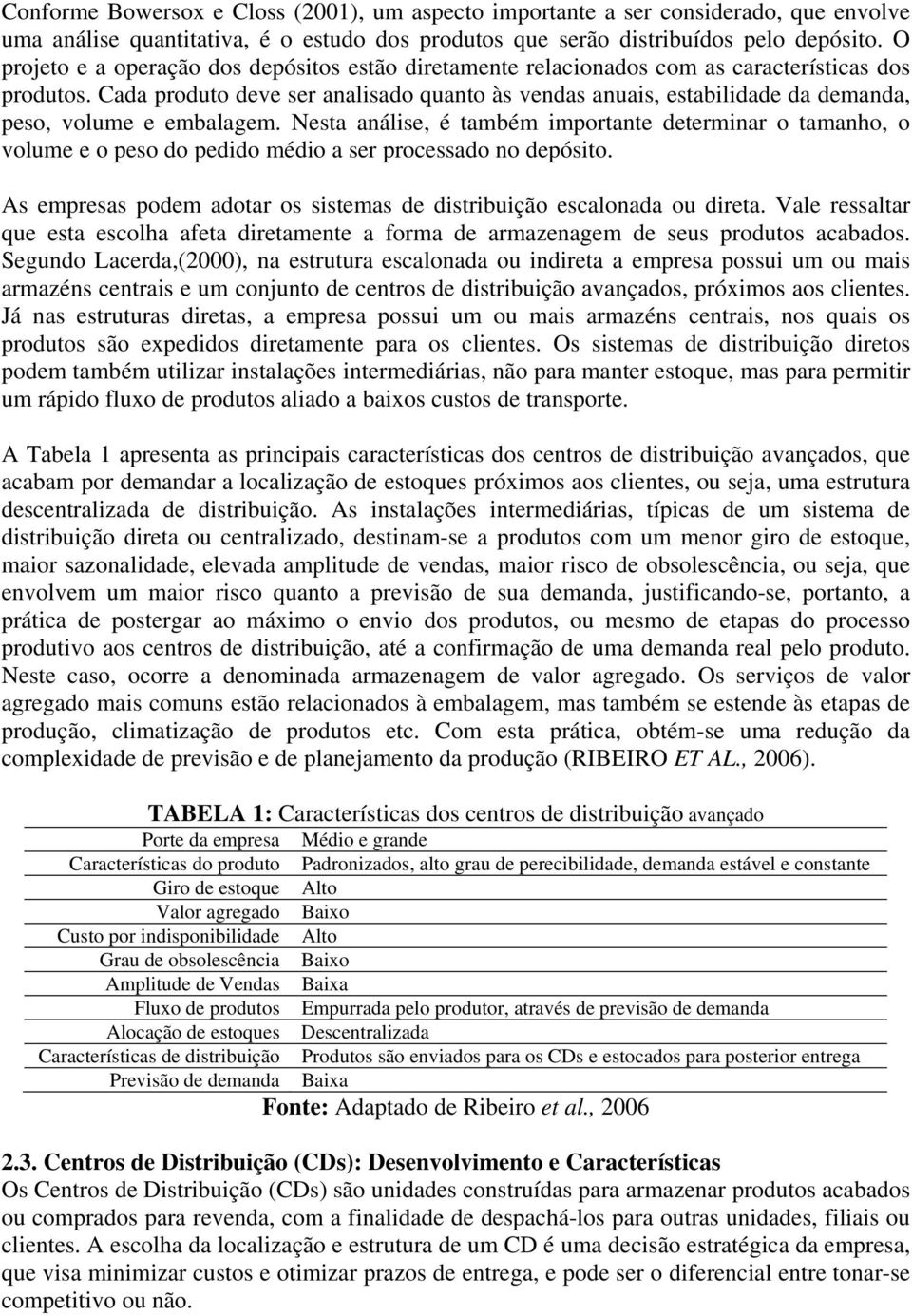 Cada produto deve ser analisado quanto às vendas anuais, estabilidade da demanda, peso, volume e embalagem.