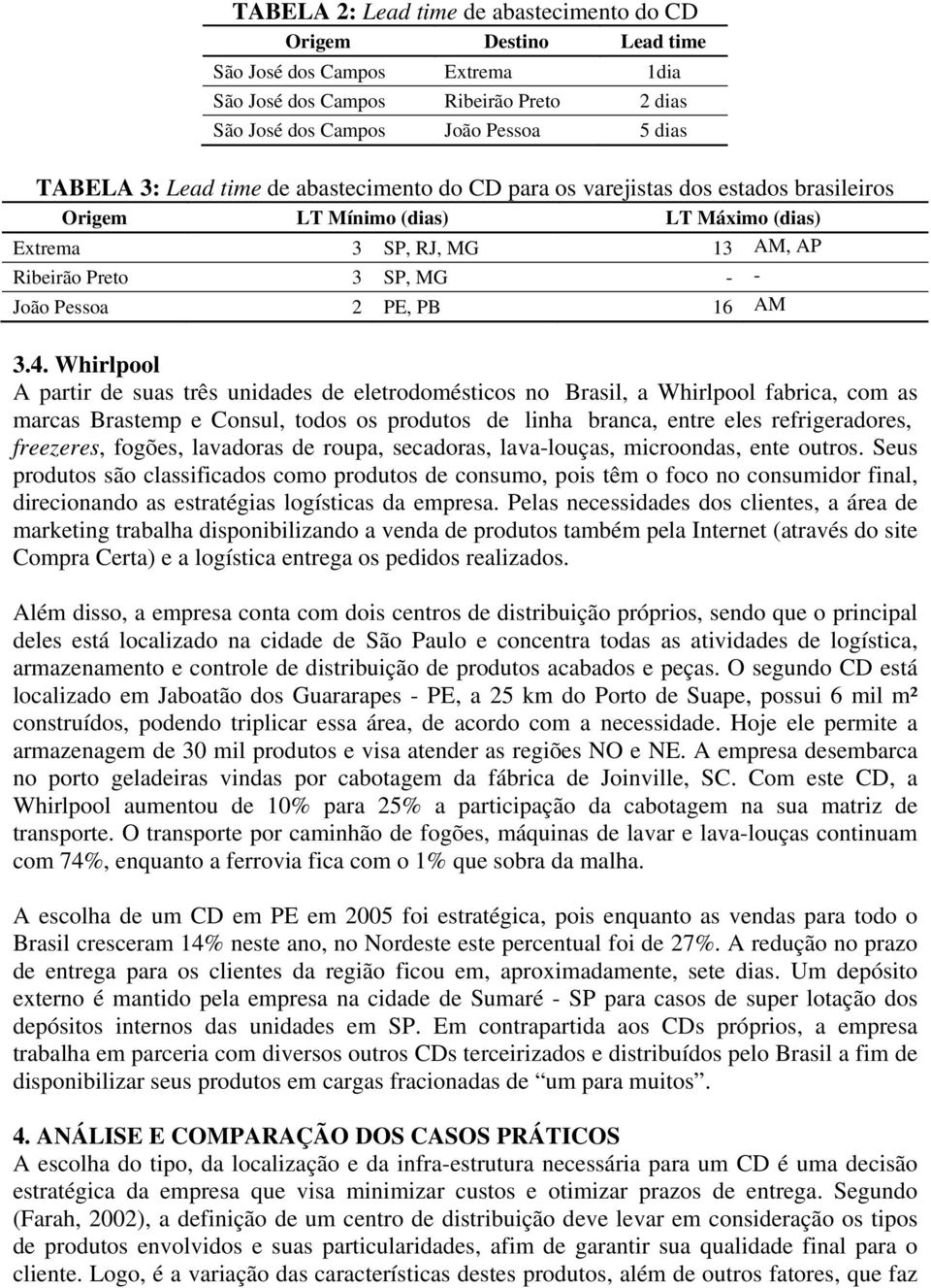 4. Whirlpool A partir de suas três unidades de eletrodomésticos no Brasil, a Whirlpool fabrica, com as marcas Brastemp e Consul, todos os produtos de linha branca, entre eles refrigeradores,