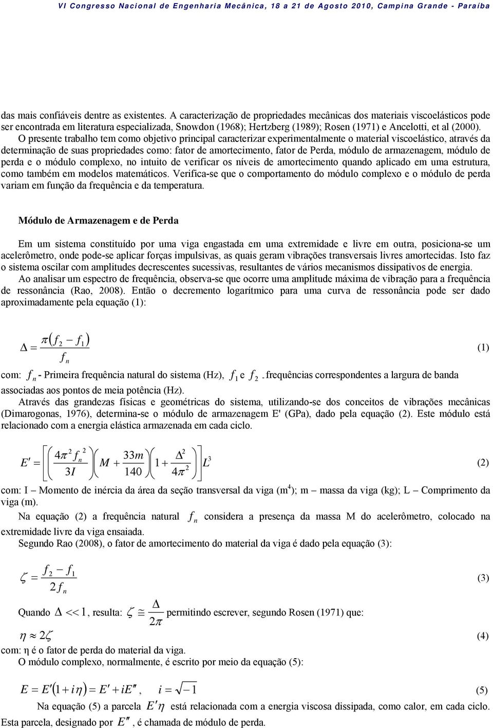 O presente trabalho tem como objetivo principal caracterizar experimentalmente o material viscoelástico, através da determinação de suas propriedades como: fator de amortecimento, fator de Perda,