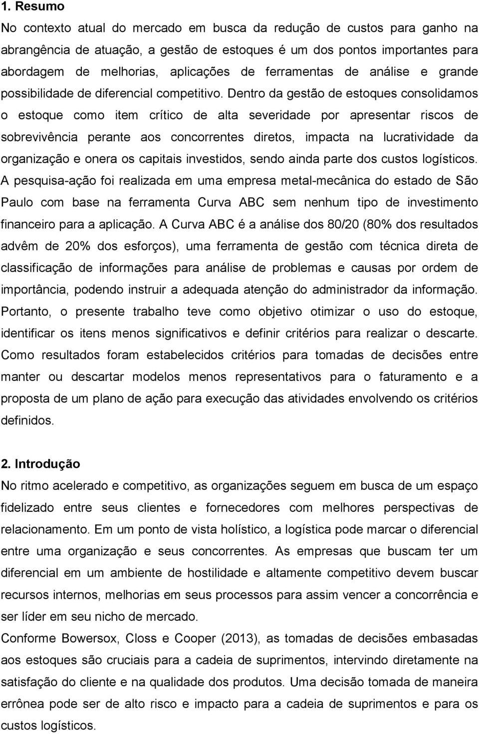 Dentro da gestão de estoques consolidamos o estoque como item crítico de alta severidade por apresentar riscos de sobrevivência perante aos concorrentes diretos, impacta na lucratividade da