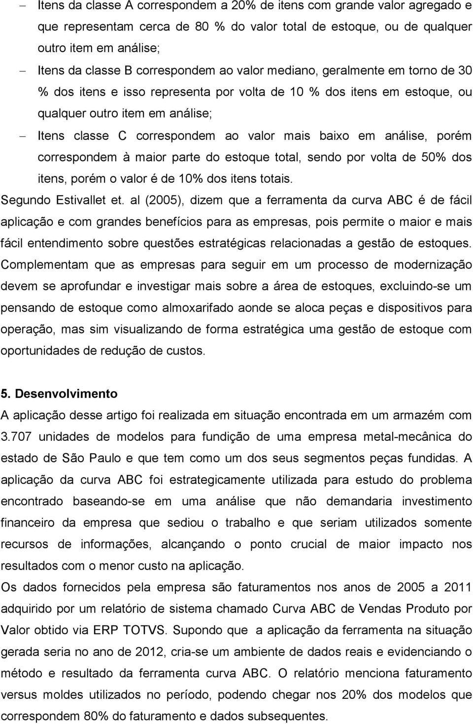 análise, porém correspondem à maior parte do estoque total, sendo por volta de 50% dos itens, porém o valor é de 10% dos itens totais. Segundo Estivallet et.