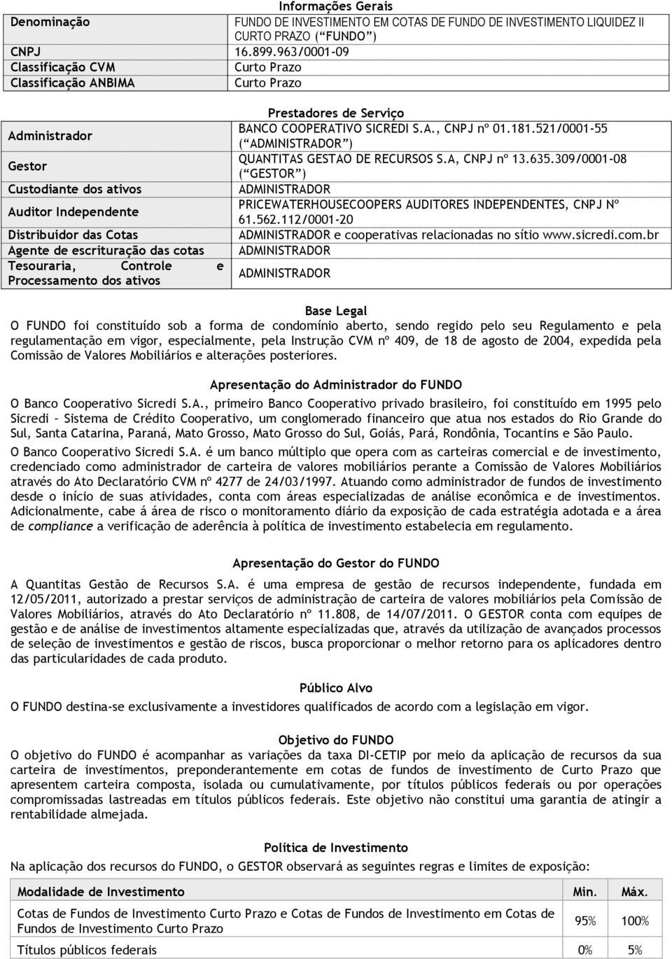 Tesouraria, Controle e Processamento dos ativos Prestadores de Serviço BANCO COOPERATIVO SICREDI S.A., CNPJ nº 01.181.521/0001-55 ( ADMINISTRADOR ) QUANTITAS GESTAO DE RECURSOS S.A, CNPJ nº 13.635.