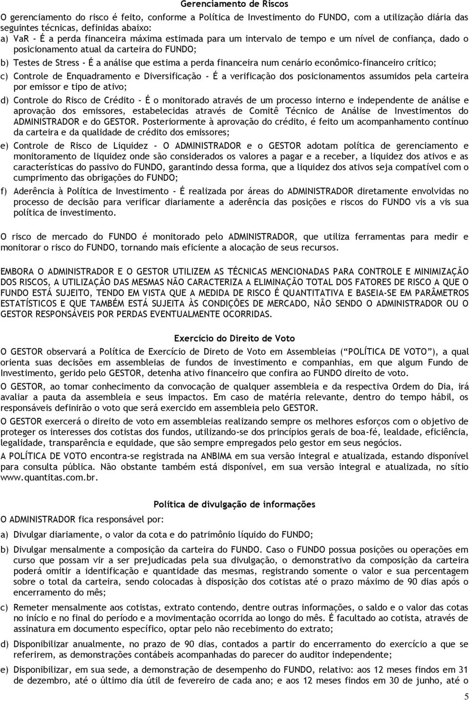 econômico-financeiro crítico; c) Controle de Enquadramento e Diversificação - É a verificação dos posicionamentos assumidos pela carteira por emissor e tipo de ativo; d) Controle do Risco de Crédito