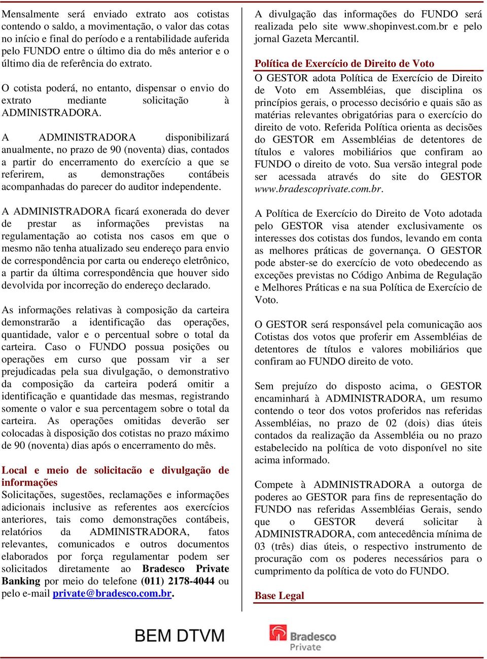 A ADMINISTRADORA disponibilizará anualmente, no prazo de 90 (noventa) dias, contados a partir do encerramento do exercício a que se referirem, as demonstrações contábeis acompanhadas do parecer do