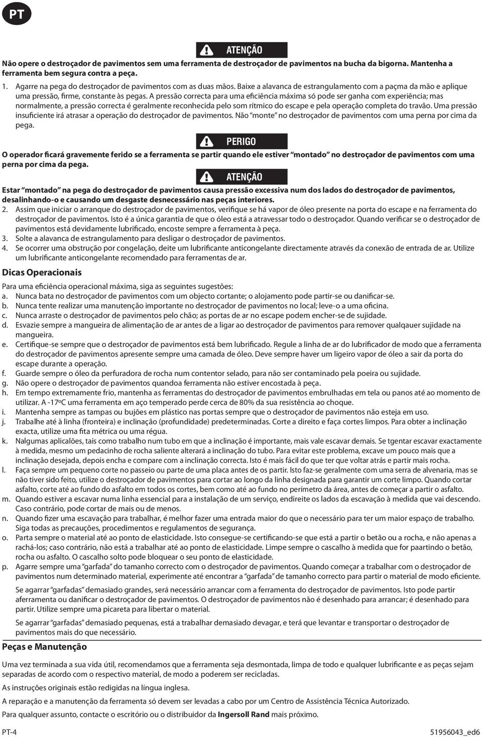 A pressão correcta para uma eficiência máxima só pode ser ganha com experiência; mas normalmente, a pressão correcta é geralmente reconhecida pelo som rítmico do escape e pela operação completa do