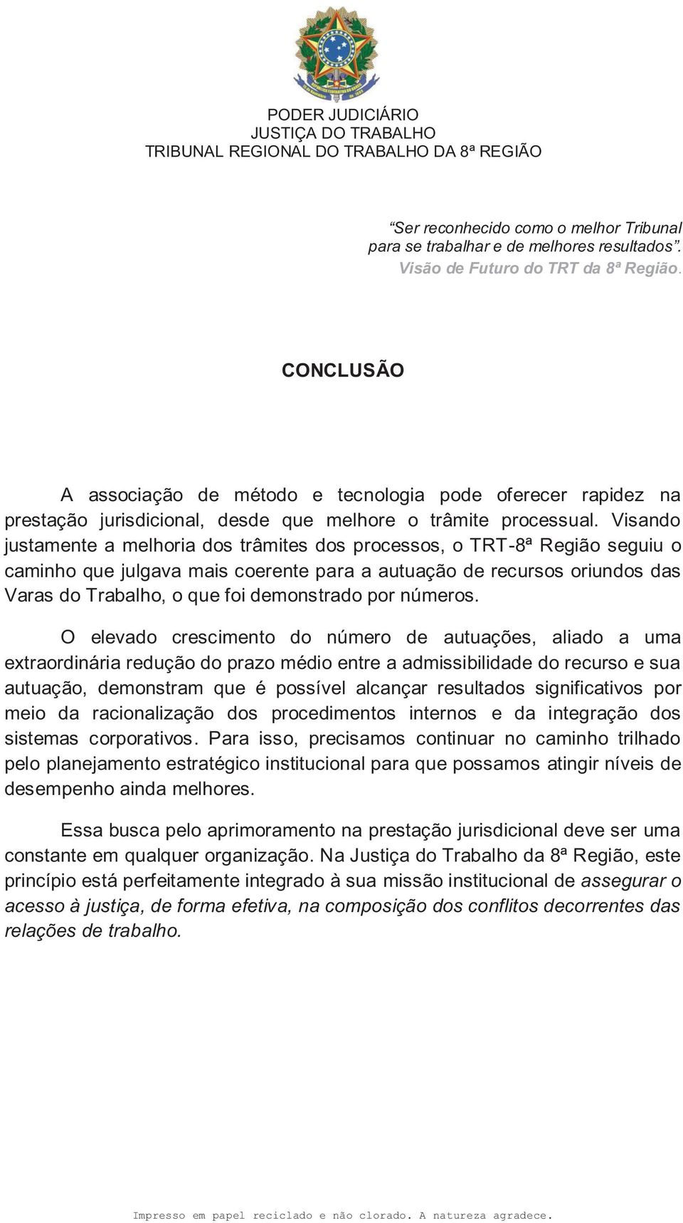 Visando justamente a melhoria dos trâmites dos processos, o TRT-8ª Região seguiu o caminho que julgava mais coerente para a autuação de recursos oriundos das Varas do Trabalho, o que foi demonstrado