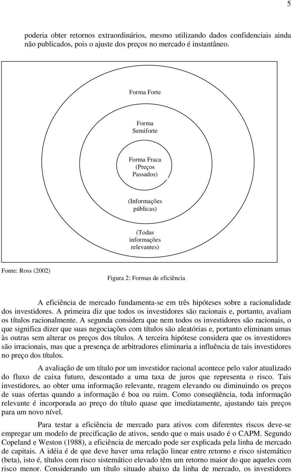 em três hipóteses sobre a racionalidade dos investidores. A primeira diz que todos os investidores são racionais e, portanto, avaliam os títulos racionalmente.