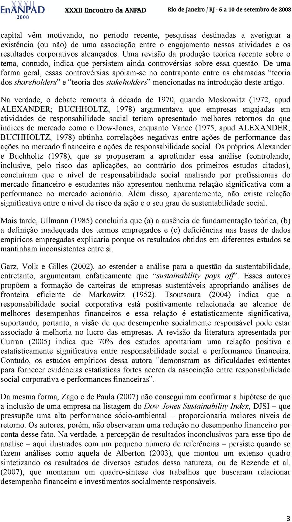 De uma forma geral, essas controvérsias apóiam-se no contraponto entre as chamadas teoria dos shareholders e teoria dos stakeholders mencionadas na introdução deste artigo.