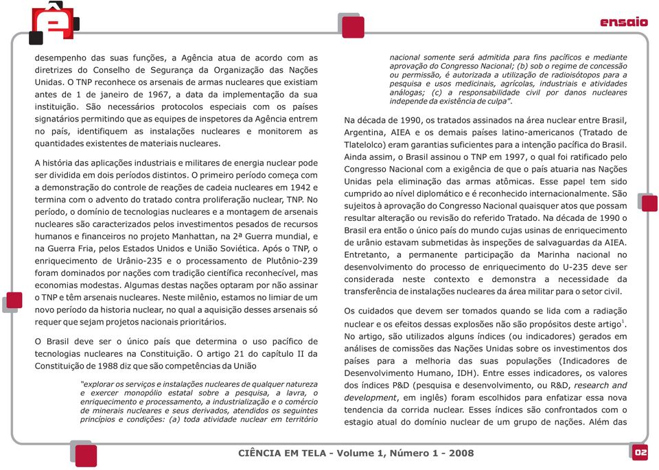 São necessários protocolos especiais com os países signatários permitindo que as equipes de inspetores da Agência entrem no país, identifiquem as instalações nucleares e monitorem as quantidades