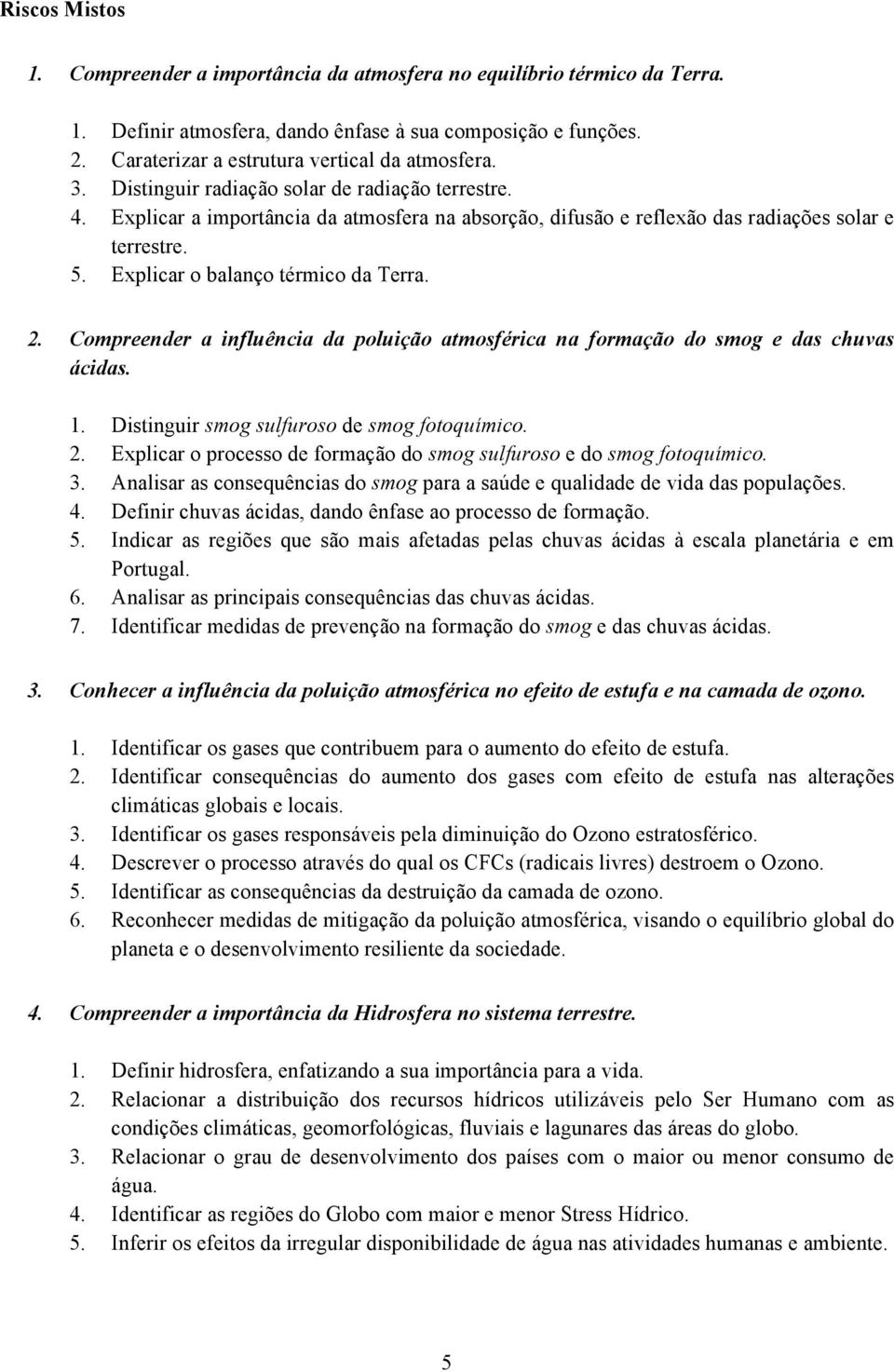 Compreender a influência da poluição atmosférica na formação do smog e das chuvas ácidas. 1. Distinguir smog sulfuroso de smog fotoquímico. 2.