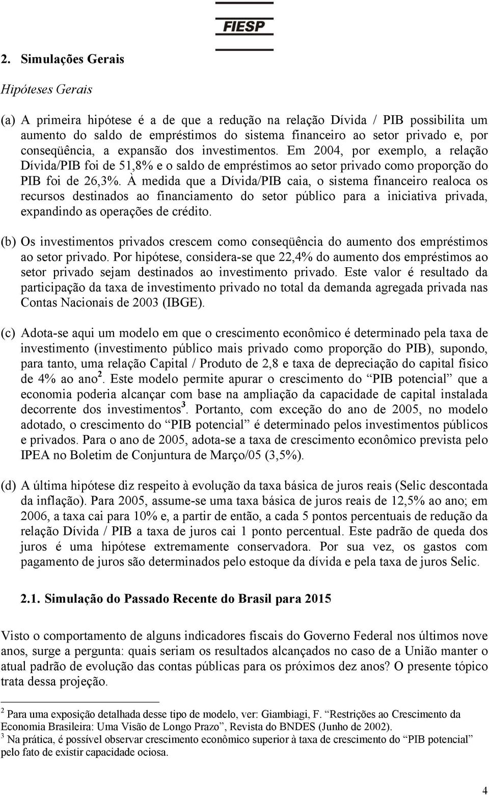 À medida que a Dívida/PIB caia, o sistema financeiro realoca os recursos destinados ao financiamento do setor público para a iniciativa privada, expandindo as operações de crédito.