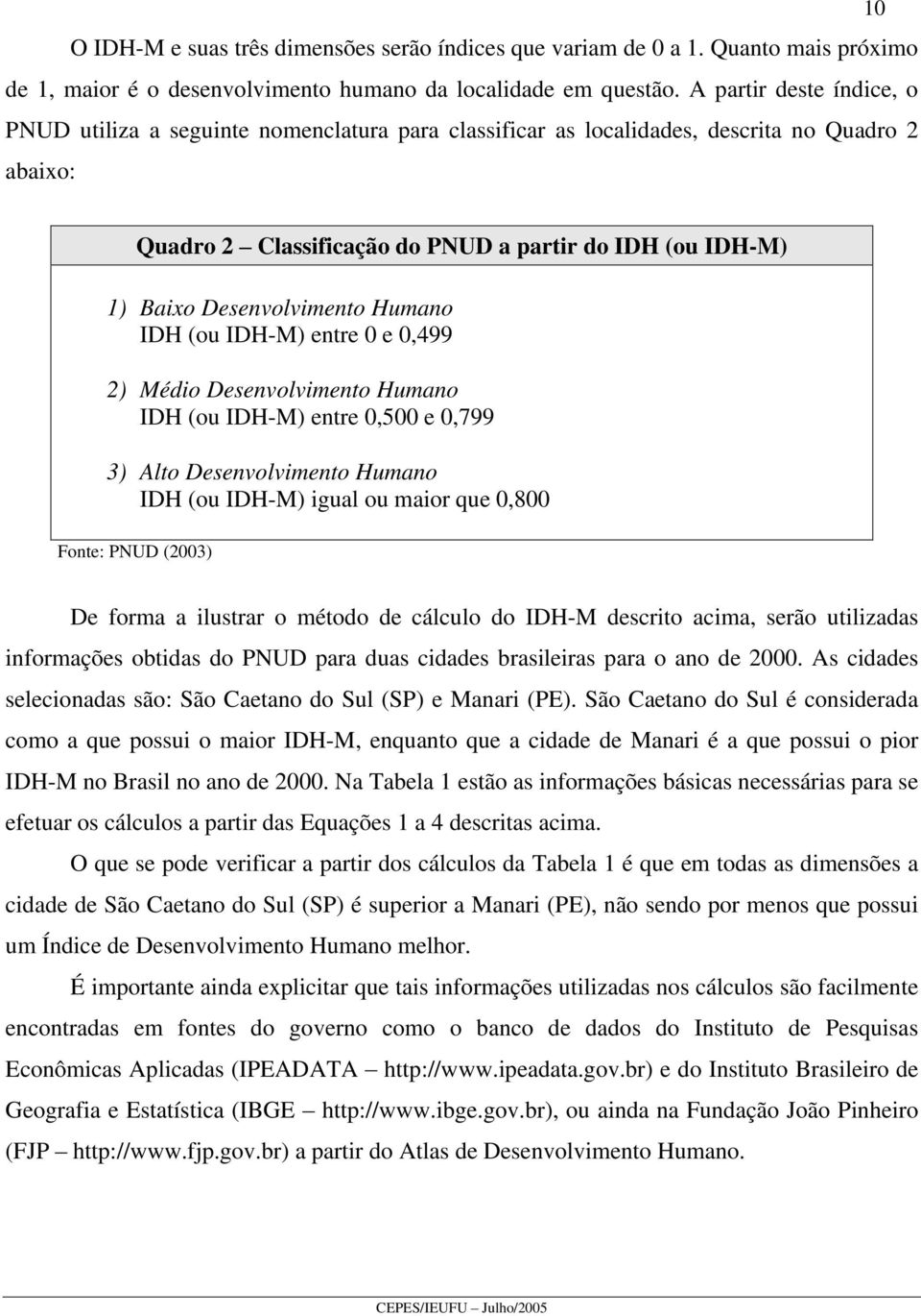 Desenvolvimento Humano IDH (ou IDH-M) entre 0 e 0,499 2) Médio Desenvolvimento Humano IDH (ou IDH-M) entre 0,500 e 0,799 3) Alto Desenvolvimento Humano IDH (ou IDH-M) igual ou maior que 0,800 Fonte: