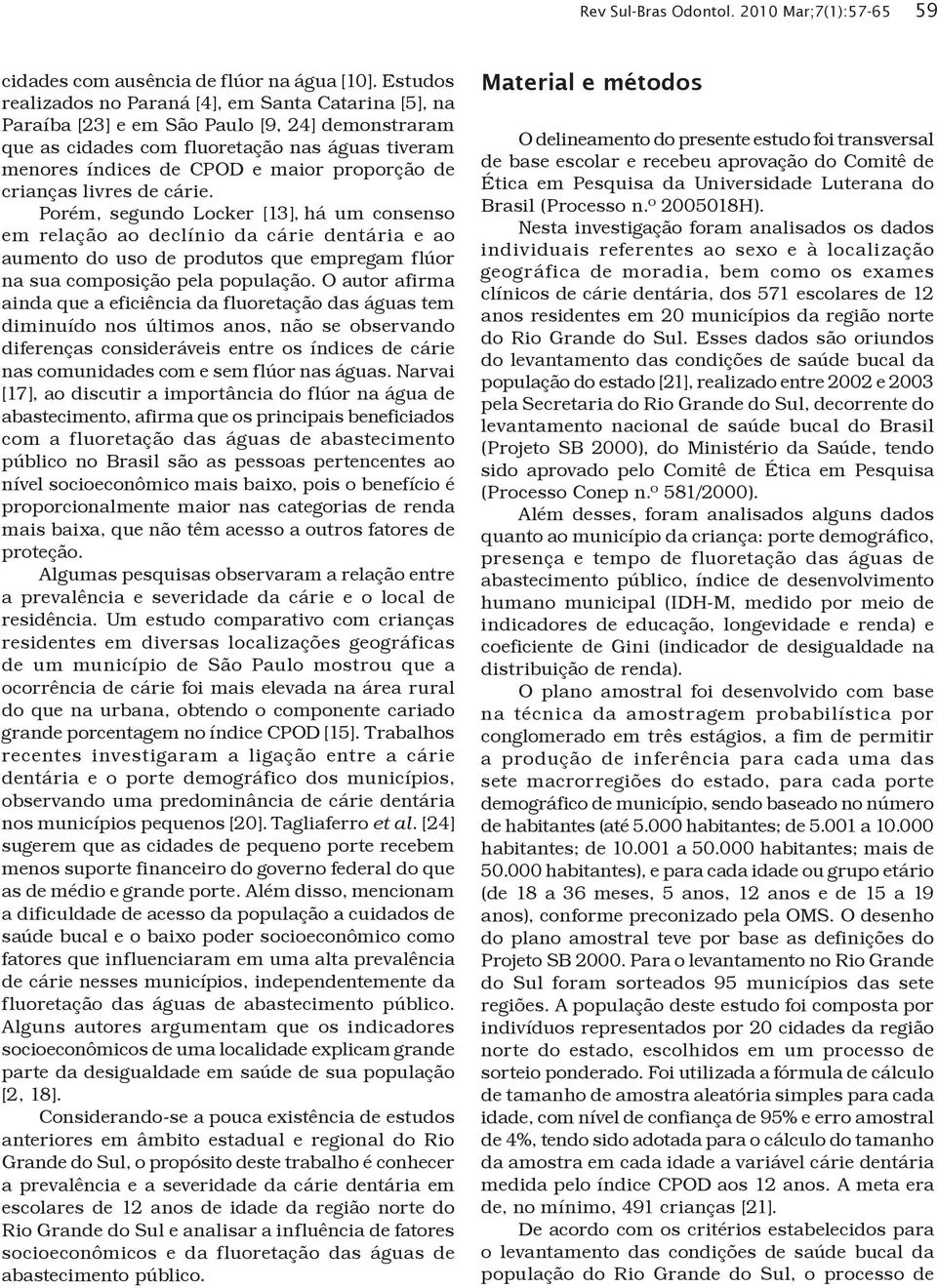 de crianças livres de cárie. Porém, segundo Locker [13], há um consenso em relação ao declínio da cárie dentária e ao aumento do uso de produtos que empregam flúor na sua composição pela população.