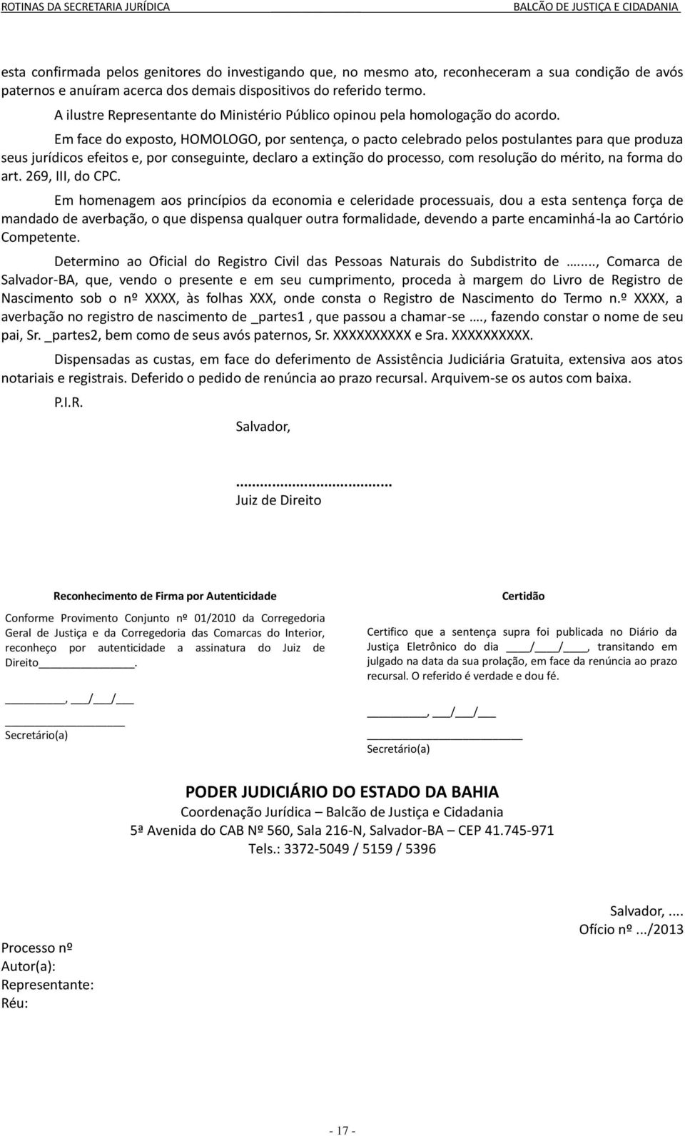 Em face do exposto, HOMOLOGO, por sentença, o pacto celebrado pelos postulantes para que produza seus jurídicos efeitos e, por conseguinte, declaro a extinção do processo, com resolução do mérito, na