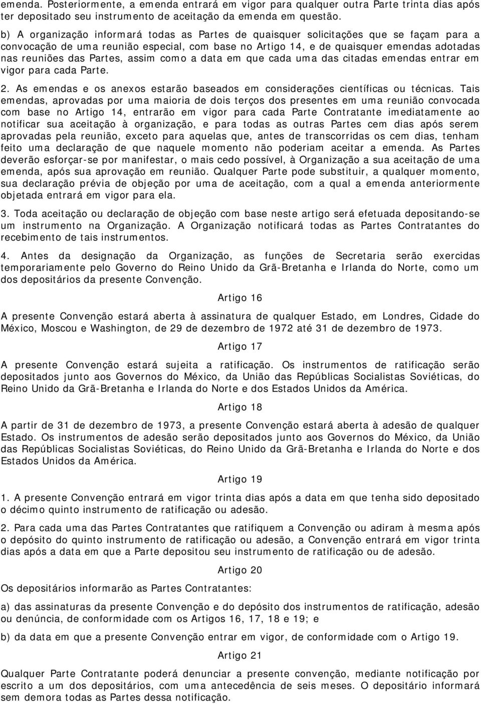 Partes, assim como a data em que cada uma das citadas emendas entrar em vigor para cada Parte. 2. As emendas e os anexos estarão baseados em considerações científicas ou técnicas.