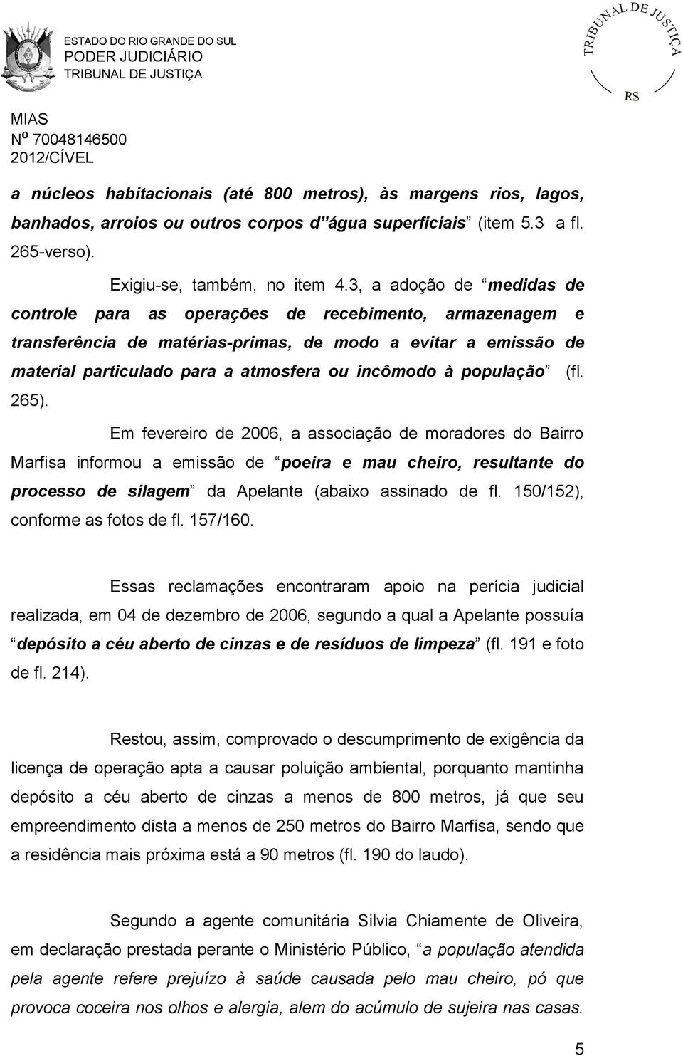 população (fl. 265). Em fevereiro de 2006, a associação de moradores do Bairro Marfisa informou a emissão de poeira e mau cheiro, resultante do processo de silagem da Apelante (abaixo assinado de fl.