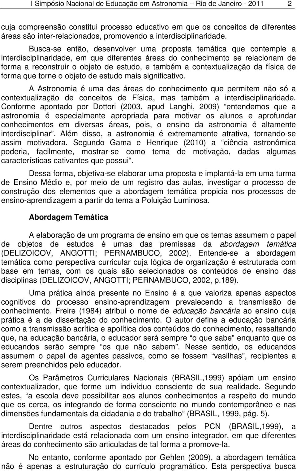 Busca-se então, desenvolver uma proposta temática que contemple a interdisciplinaridade, em que diferentes áreas do conhecimento se relacionam de forma a reconstruir o objeto de estudo, e também a