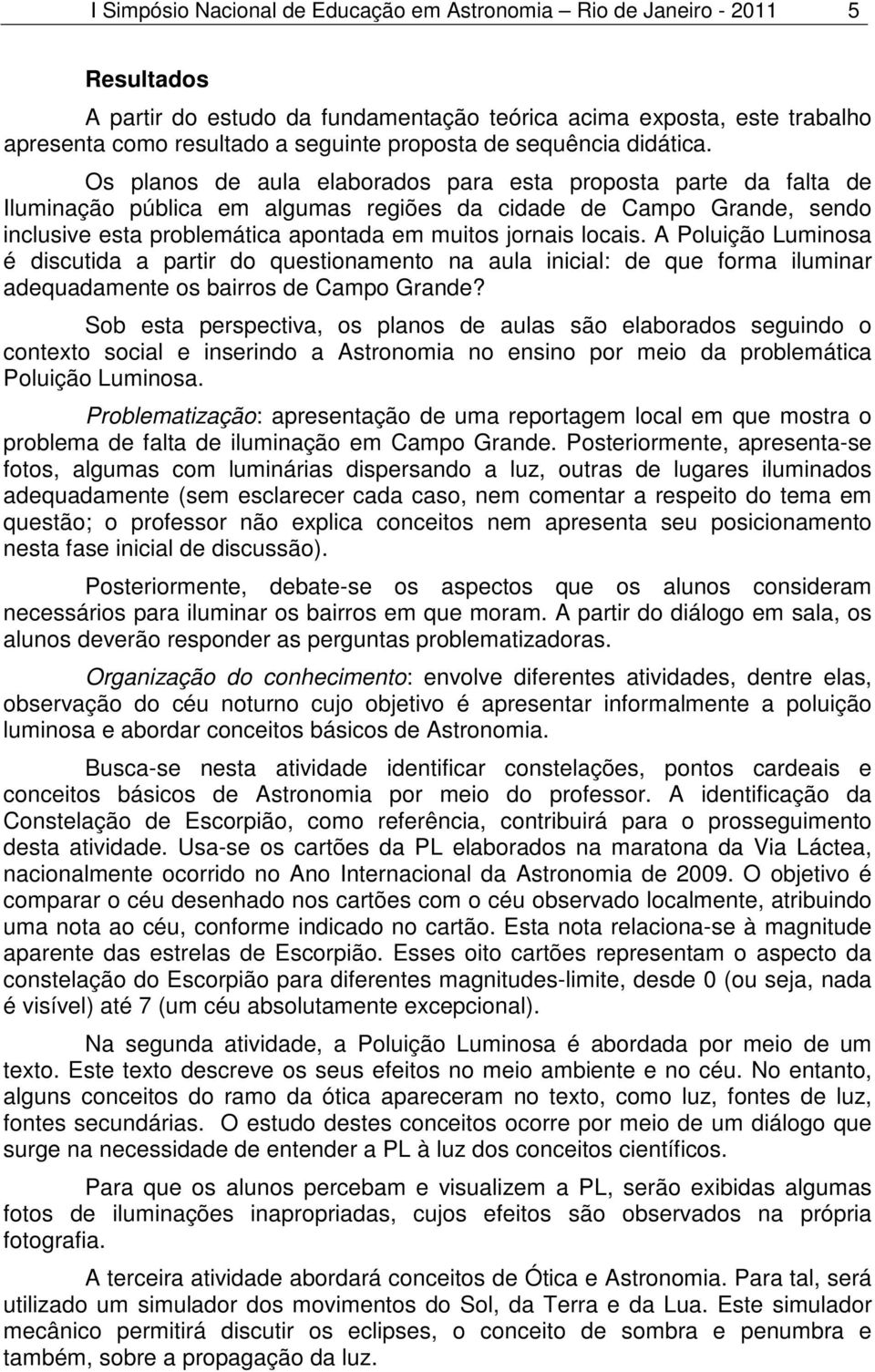 Os planos de aula elaborados para esta proposta parte da falta de Iluminação pública em algumas regiões da cidade de Campo Grande, sendo inclusive esta problemática apontada em muitos jornais locais.