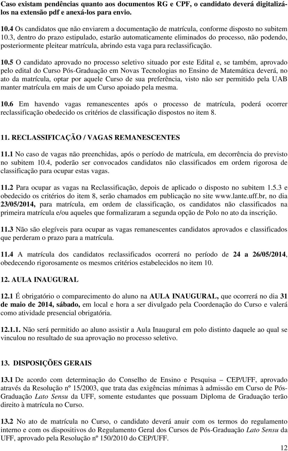 3, dentro do prazo estipulado, estarão automaticamente eliminados do processo, não podendo, posteriormente pleitear matrícula, abrindo esta vaga para reclassificação. 10.