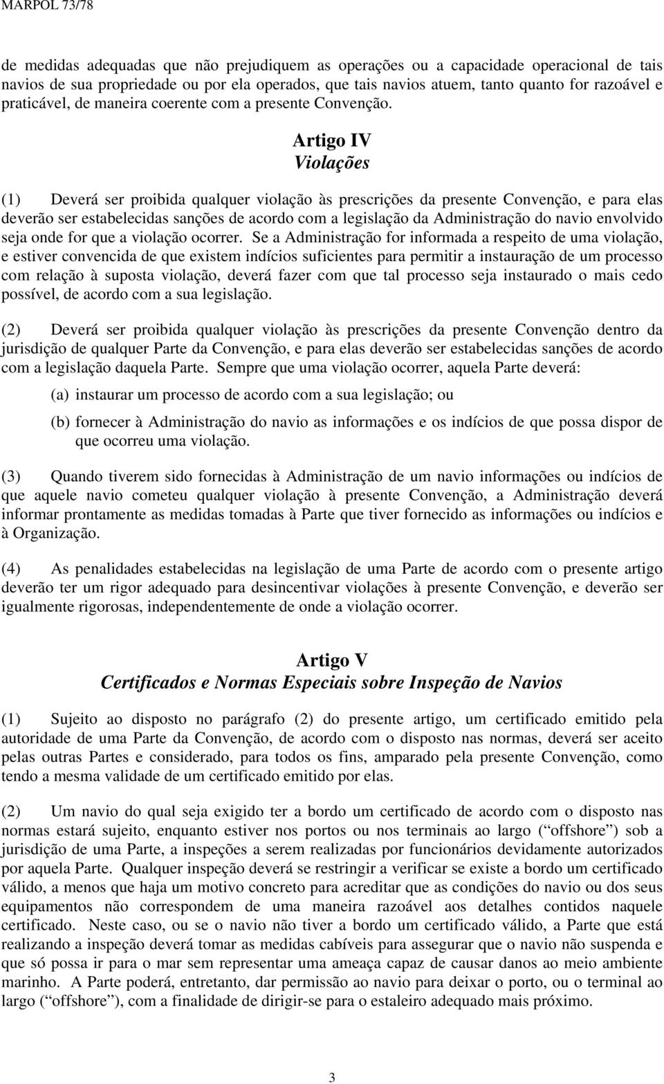 Artigo IV Violações (1) Deverá ser proibida qualquer violação às prescrições da presente Convenção, e para elas deverão ser estabelecidas sanções de acordo com a legislação da Administração do navio