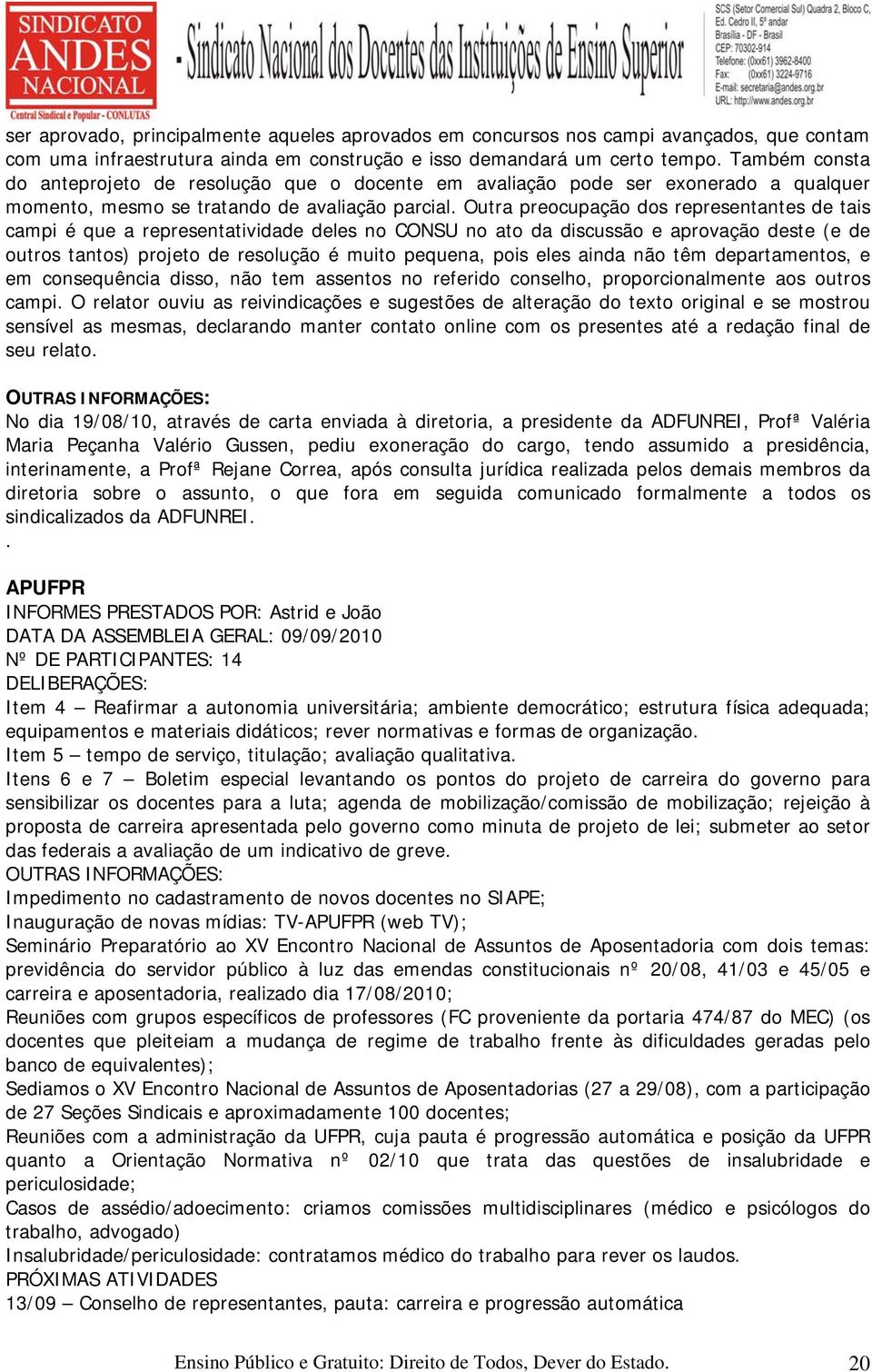 Outra preocupação dos representantes de tais campi é que a representatividade deles no CONSU no ato da discussão e aprovação deste (e de outros tantos) projeto de resolução é muito pequena, pois eles