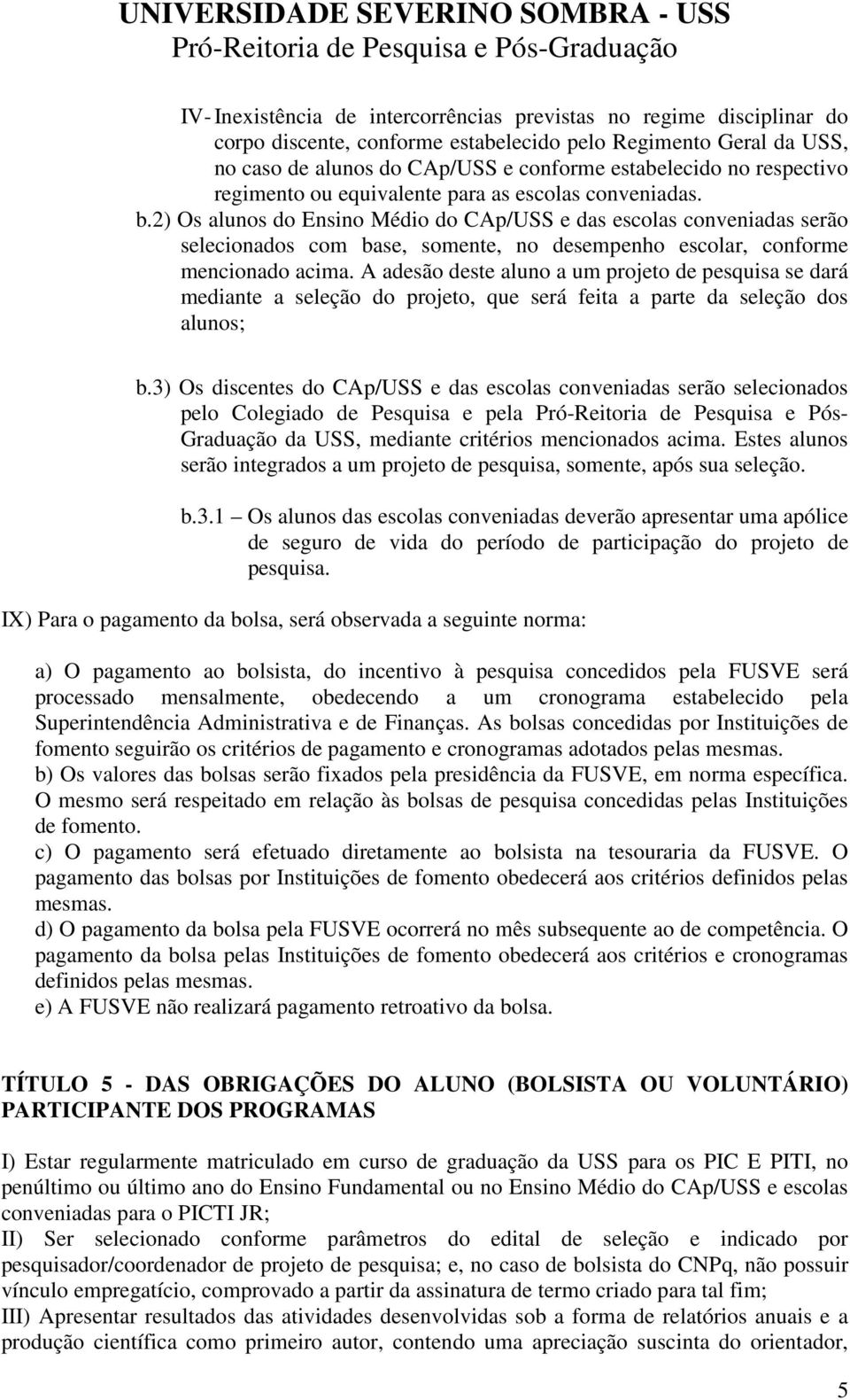 2) Os alunos do Ensino Médio do CAp/USS e das escolas conveniadas serão selecionados com base, somente, no desempenho escolar, conforme mencionado acima.