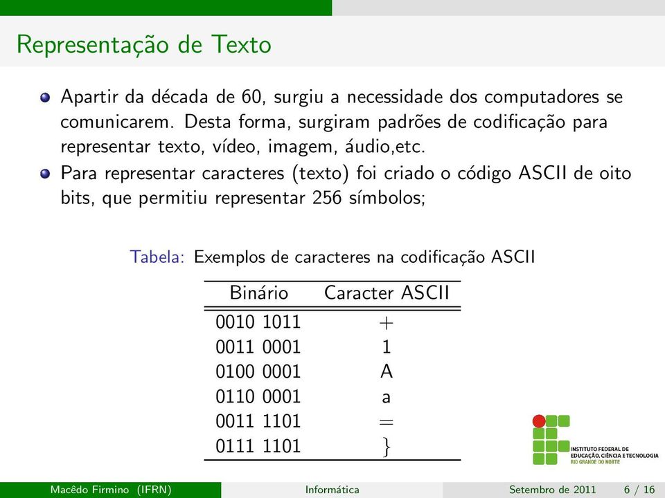 Para representar caracteres (texto) foi criado o código ASCII de oito bits, que permitiu representar 256 símbolos; Tabela: