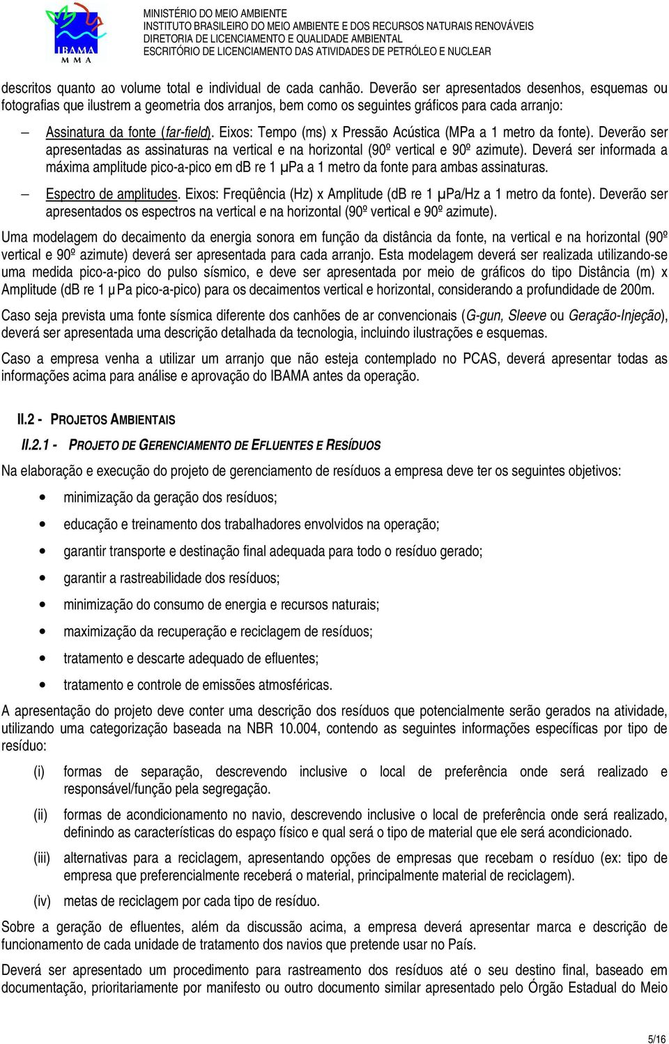 Eixos: Tempo (ms) x Pressão Acústica (MPa a 1 metro da fonte). Deverão ser apresentadas as assinaturas na vertical e na horizontal (90º vertical e 90º azimute).