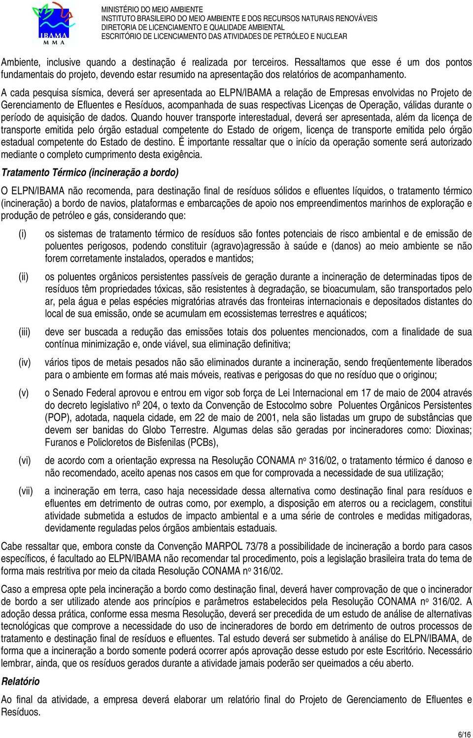 A cada pesquisa sísmica, deverá ser apresentada ao ELPN/IBAMA a relação de Empresas envolvidas no Projeto de Gerenciamento de Efluentes e Resíduos, acompanhada de suas respectivas Licenças de