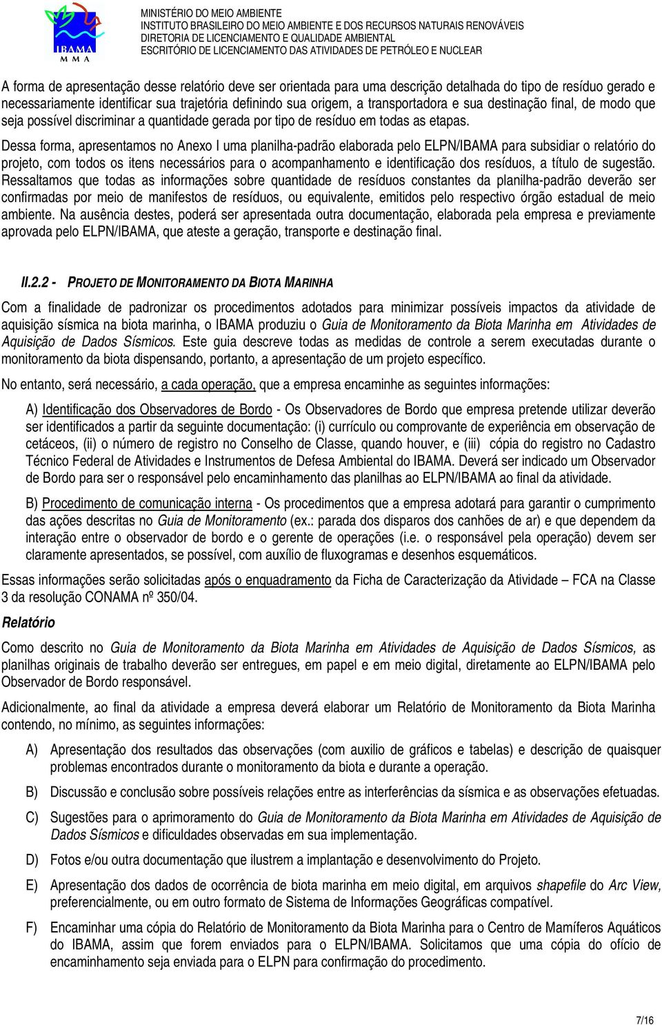 Dessa forma, apresentamos no Anexo I uma planilha-padrão elaborada pelo ELPN/IBAMA para subsidiar o relatório do projeto, com todos os itens necessários para o acompanhamento e identificação dos