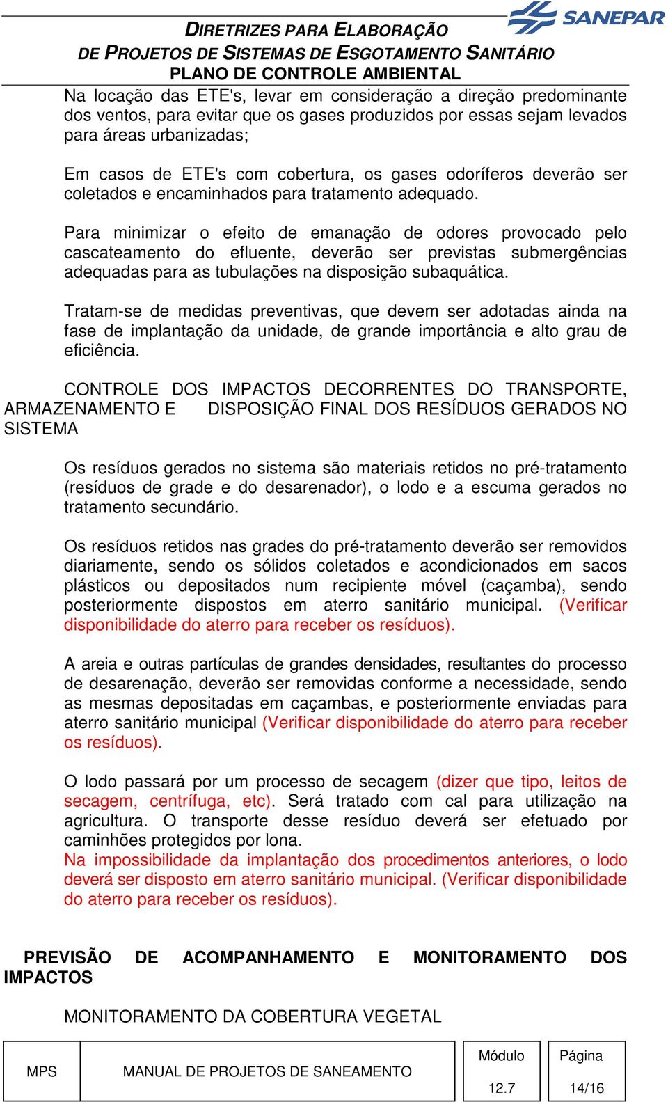 Para minimizar o efeito de emanação de odores provocado pelo cascateamento do efluente, deverão ser previstas submergências adequadas para as tubulações na disposição subaquática.