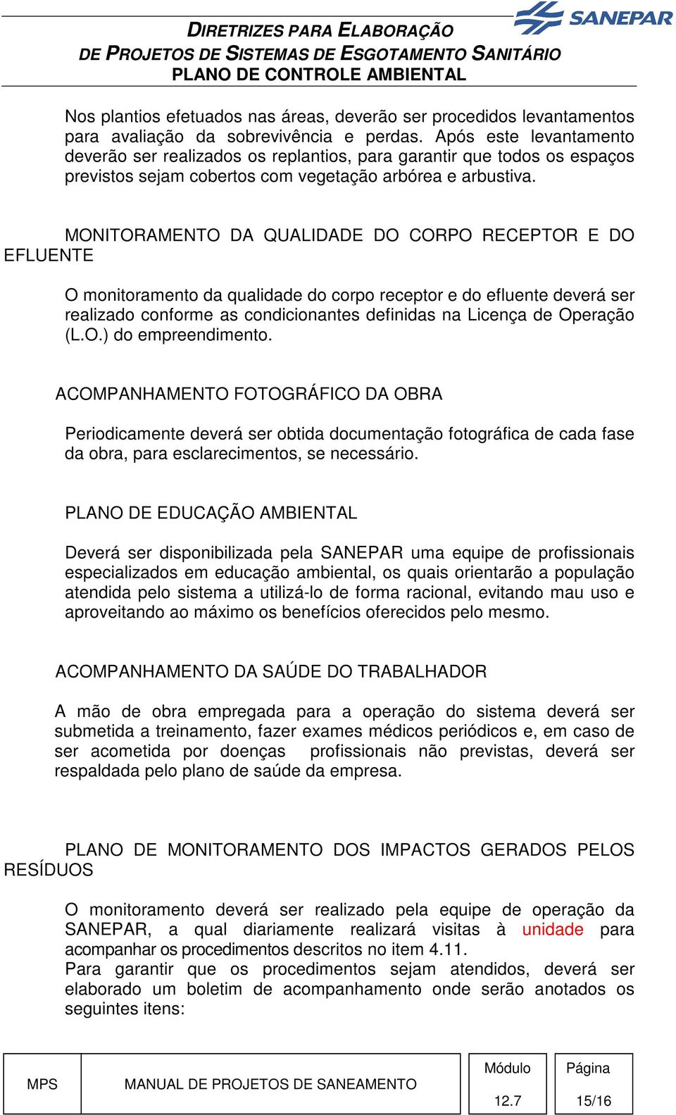 MONITORAMENTO DA QUALIDADE DO CORPO RECEPTOR E DO EFLUENTE O monitoramento da qualidade do corpo receptor e do efluente deverá ser realizado conforme as condicionantes definidas na Licença de