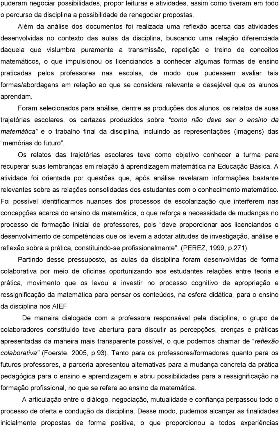 transmissão, repetição e treino de conceitos matemáticos, o que impulsionou os licenciandos a conhecer algumas formas de ensino praticadas pelos professores nas escolas, de modo que pudessem avaliar