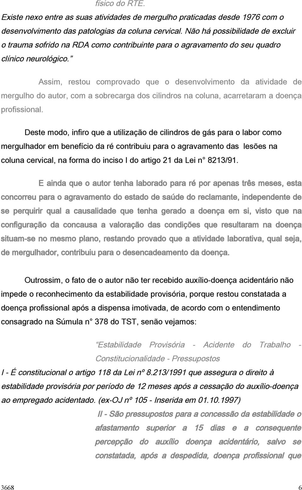 Assim, restou comprovado que o desenvolvimento da atividade de mergulho do autor, com a sobrecarga dos cilindros na coluna, acarretaram a doença profissional.