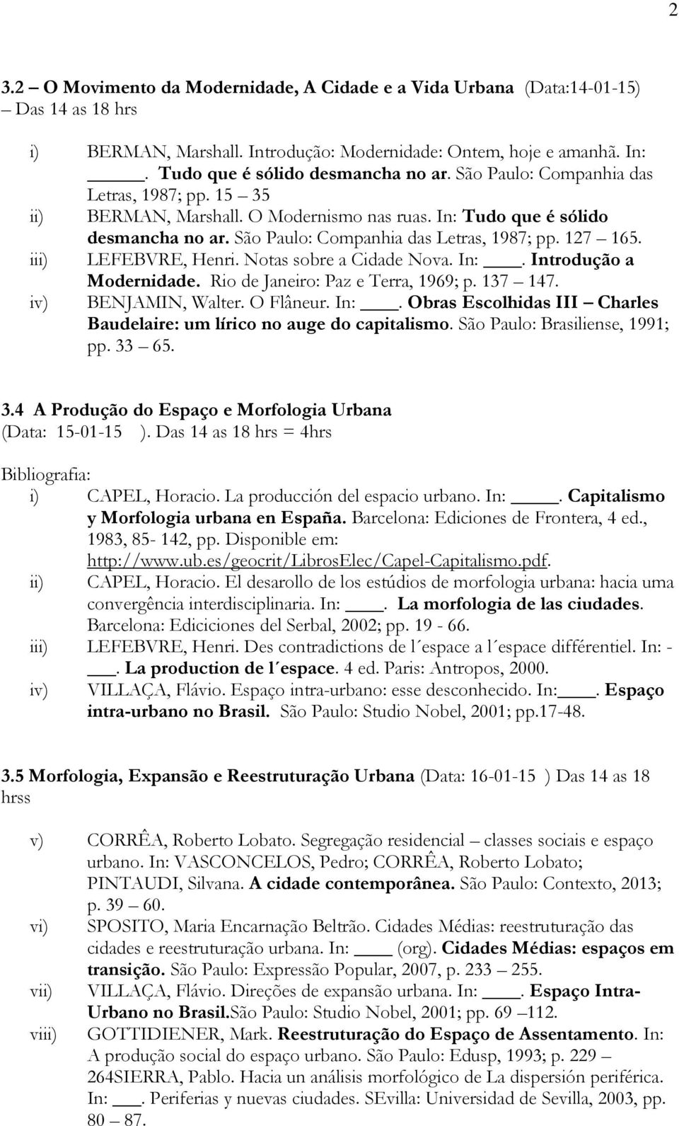 iii) LEFEBVRE, Henri. Notas sobre a Cidade Nova. In:. Introdução a Modernidade. Rio de Janeiro: Paz e Terra, 1969; p. 137 147. iv) BENJAMIN, Walter. O Flâneur. In:. Obras Escolhidas III Charles Baudelaire: um lírico no auge do capitalismo.