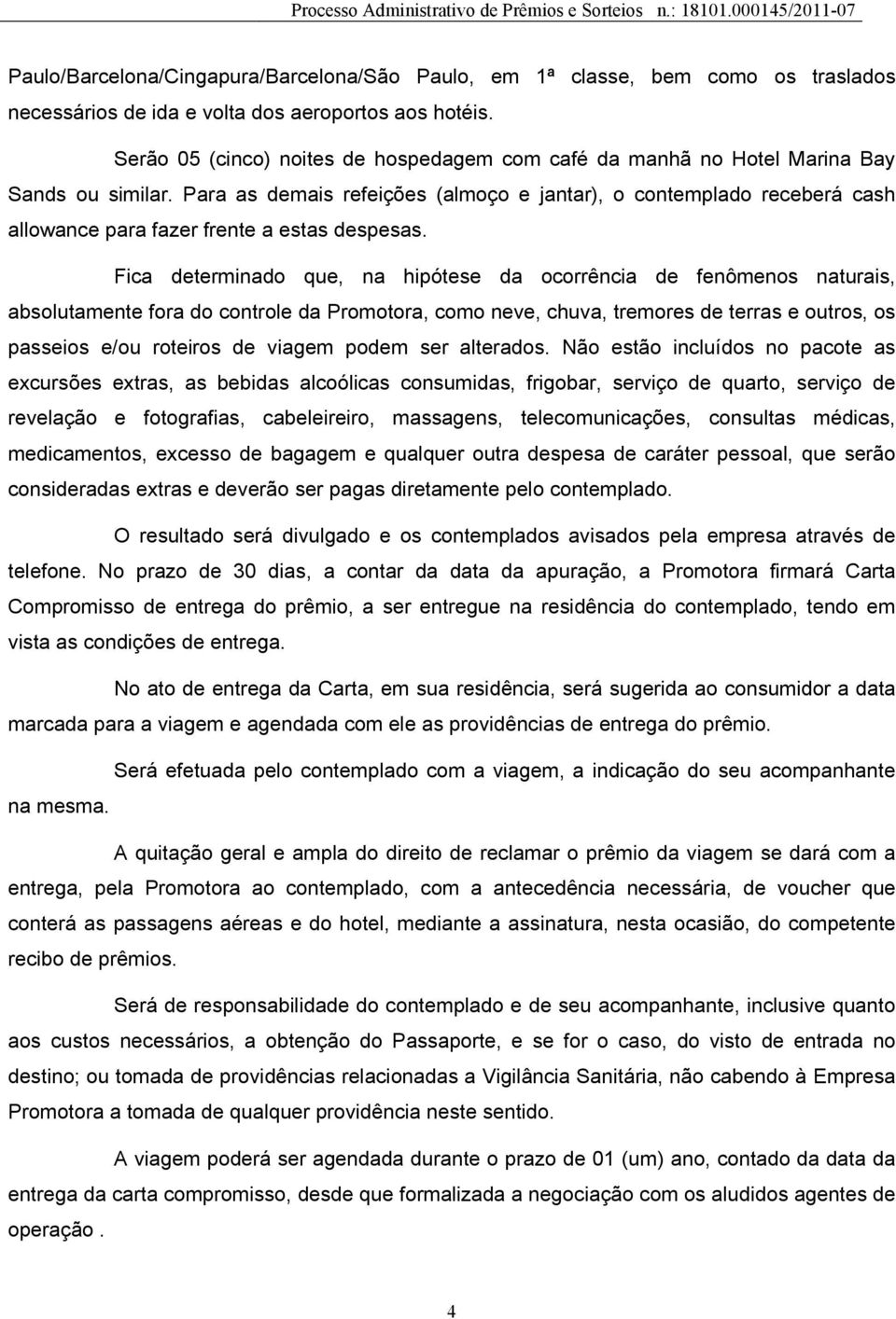 Para as demais refeições (almoço e jantar), o contemplado receberá cash allowance para fazer frente a estas despesas.