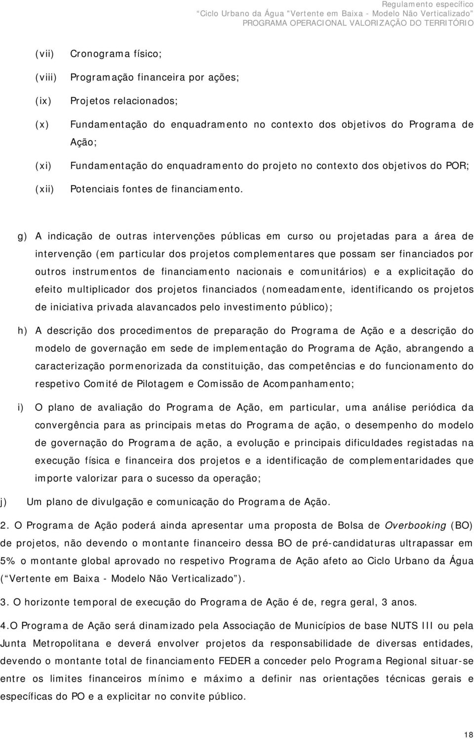 g) A indicação de outras intervenções públicas em curso ou projetadas para a área de intervenção (em particular dos projetos complementares que possam ser financiados por outros instrumentos de