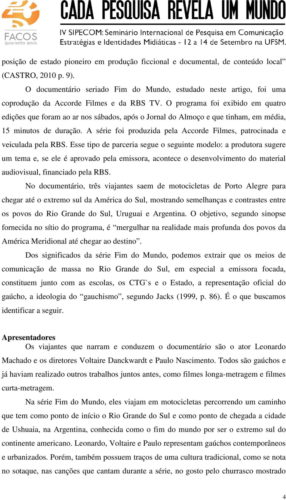 O programa foi exibido em quatro edições que foram ao ar nos sábados, após o Jornal do Almoço e que tinham, em média, 15 minutos de duração.