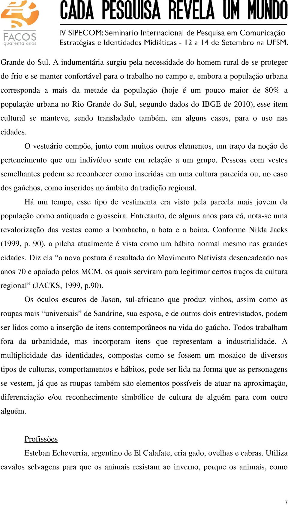 (hoje é um pouco maior de 80% a população urbana no Rio Grande do Sul, segundo dados do IBGE de 2010), esse item cultural se manteve, sendo transladado também, em alguns casos, para o uso nas cidades.