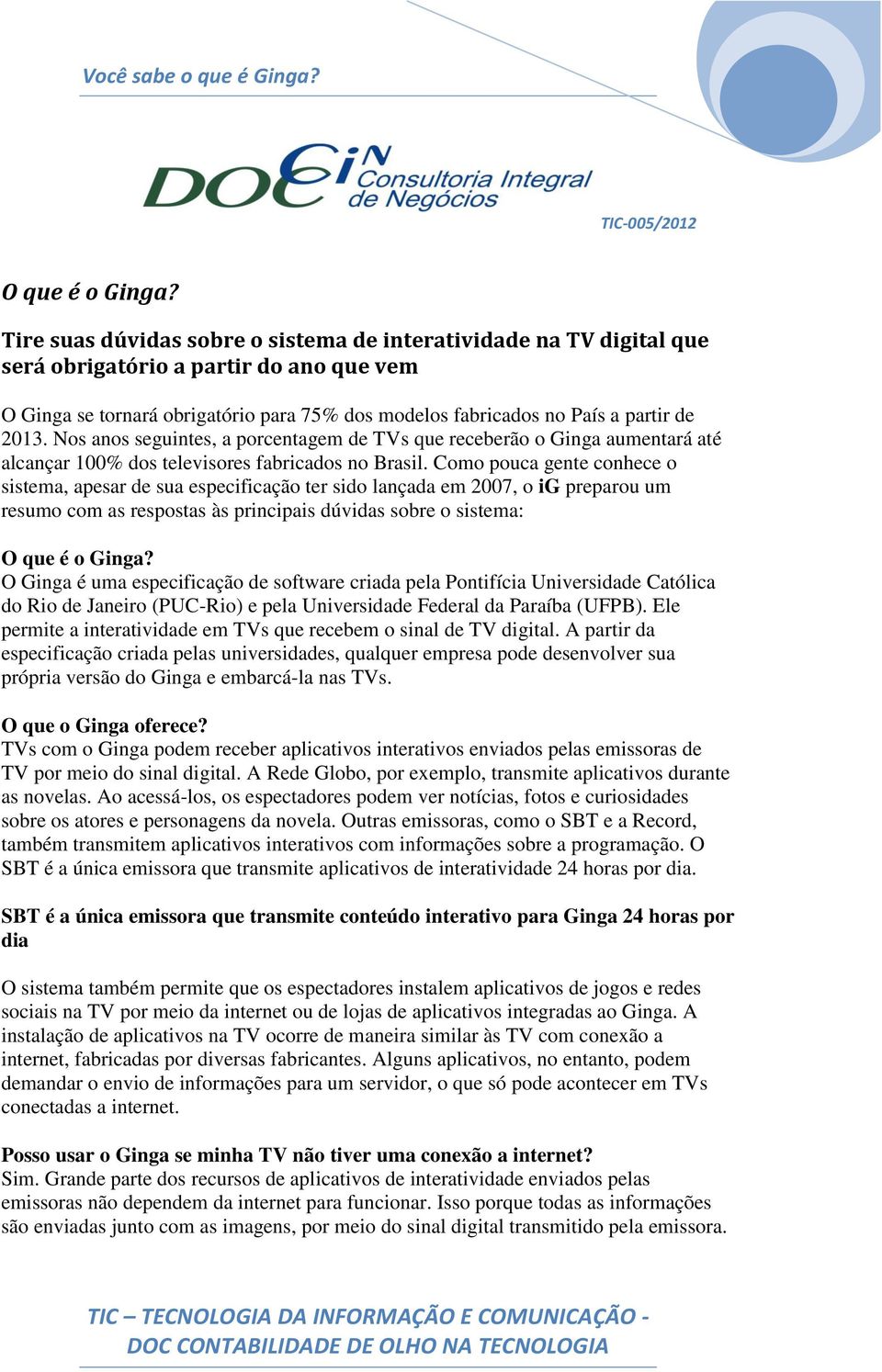 Nos anos seguintes, a porcentagem de TVs que receberão o Ginga aumentará até alcançar 100% dos televisores fabricados no Brasil.